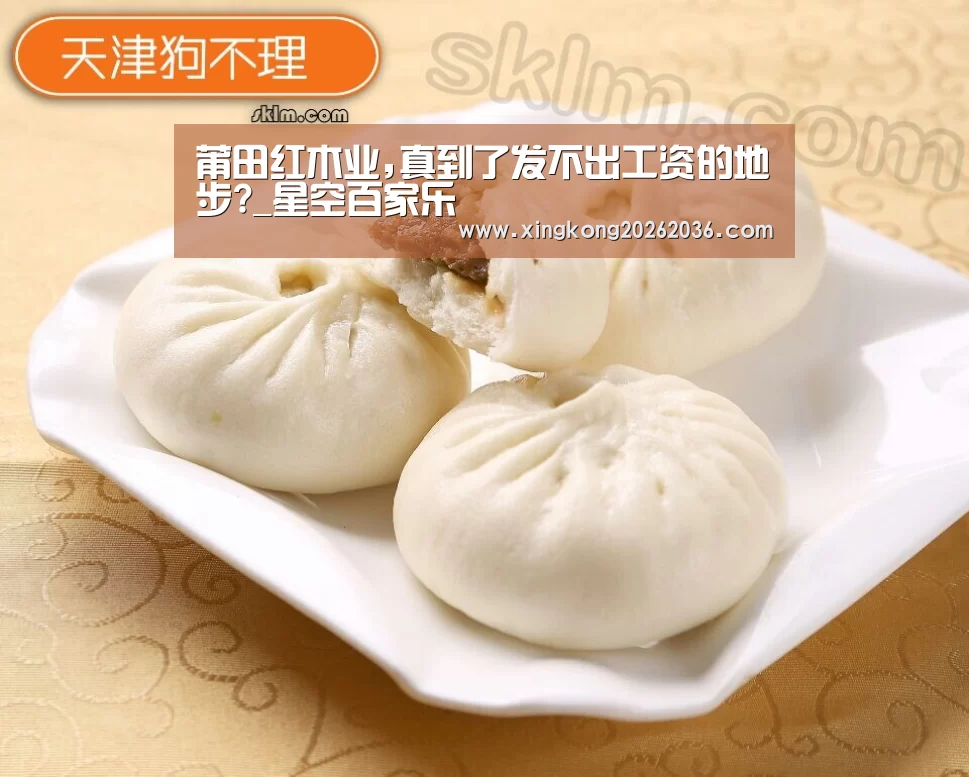 莆田红木业,真到了发不出工资的地步?_星空百家乐(图1) 星空APP