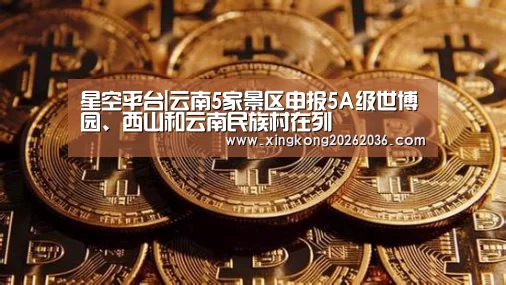 星空平台|云南5家景区申报5A级世博园、西山和云南民族村在列(图3) 星空体育