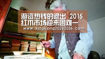 游资热钱的退出 2015红木市场迎来困难一年:星空APP(图1) 星空体育