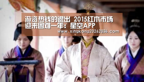 游资热钱的退出 2015红木市场迎来困难一年:星空APP(图2) 星空百家乐