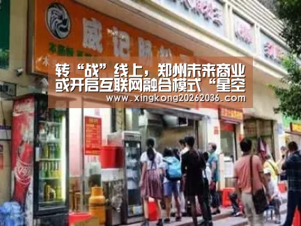转“战”线上,郑州未来商业或开启互联网融合模式“星空百家乐”(图3) 星空百家乐